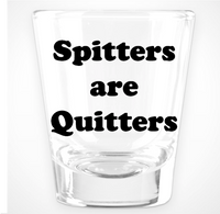 Spitters Are Quitters Shot Glass